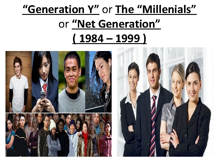 “Generation Y” or The “Millenials” or “Net Generation” ( 1984 – 1999 ) 