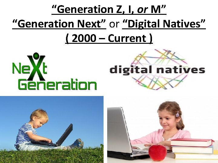 “Generation Z, I, or M” “Generation Next” or “Digital Natives” ( 2000 – Current