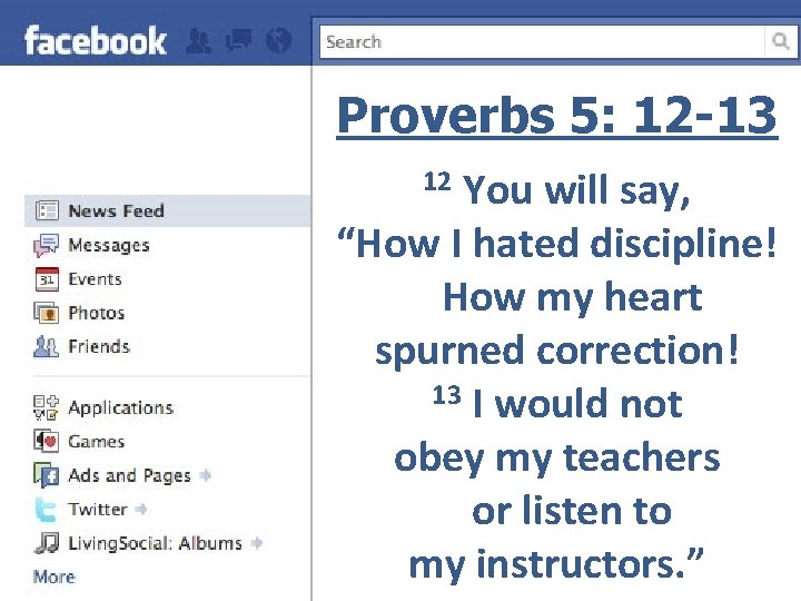 Proverbs 5: 12 -13 You will say, “How I hated discipline! How my heart