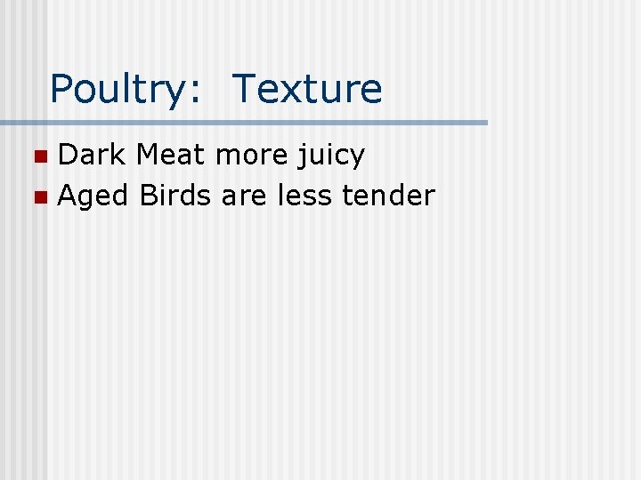 Poultry: Texture Dark Meat more juicy n Aged Birds are less tender n 