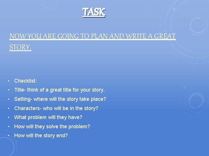 TASK NOW YOU ARE GOING TO PLAN AND WRITE A GREAT STORY. • Checklist: