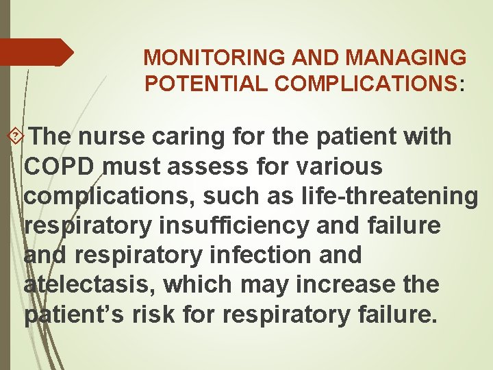 MONITORING AND MANAGING POTENTIAL COMPLICATIONS: The nurse caring for the patient with COPD must