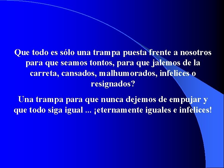 Que todo es sólo una trampa puesta frente a nosotros para que seamos tontos,