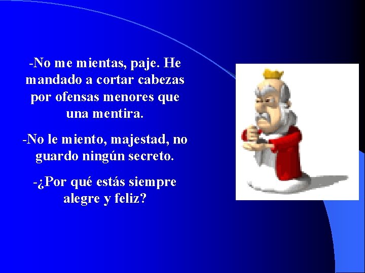 -No me mientas, paje. He mandado a cortar cabezas por ofensas menores que una