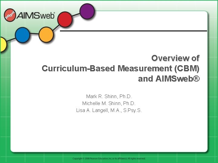 Overview of Curriculum-Based Measurement (CBM) and AIMSweb® Mark R. Shinn, Ph. D. Michelle M.
