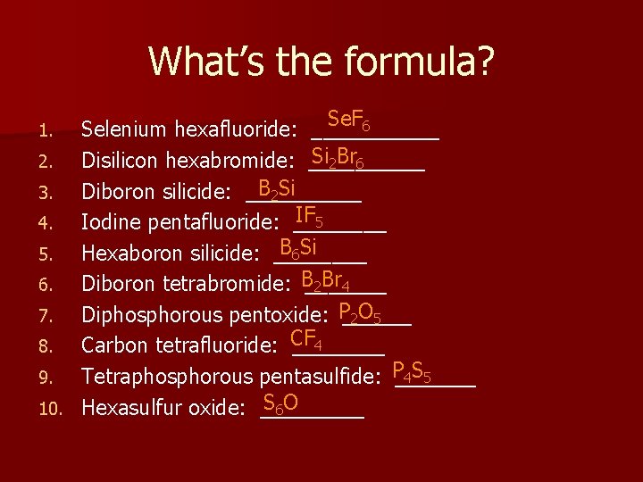 What’s the formula? Se. F 6 Selenium hexafluoride: ______ Si 2 Br 6 2.