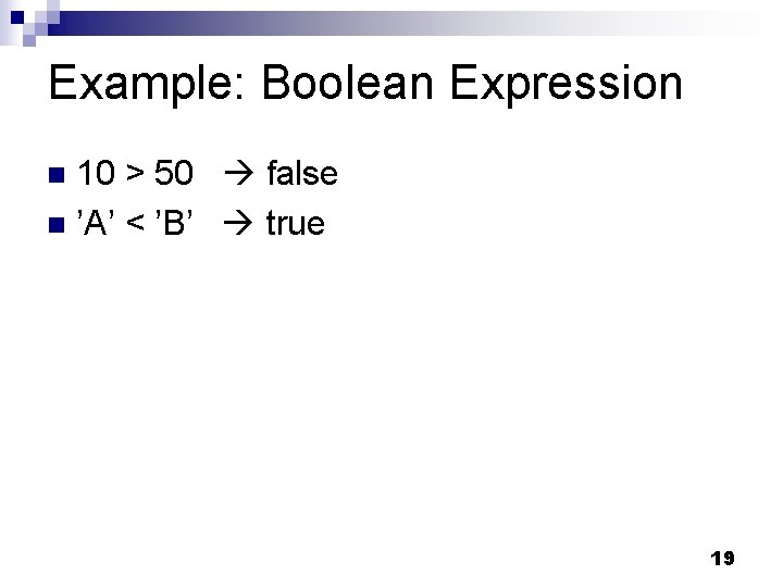 Example: Boolean Expression 10 > 50 false n ’A’ < ’B’ true n 19