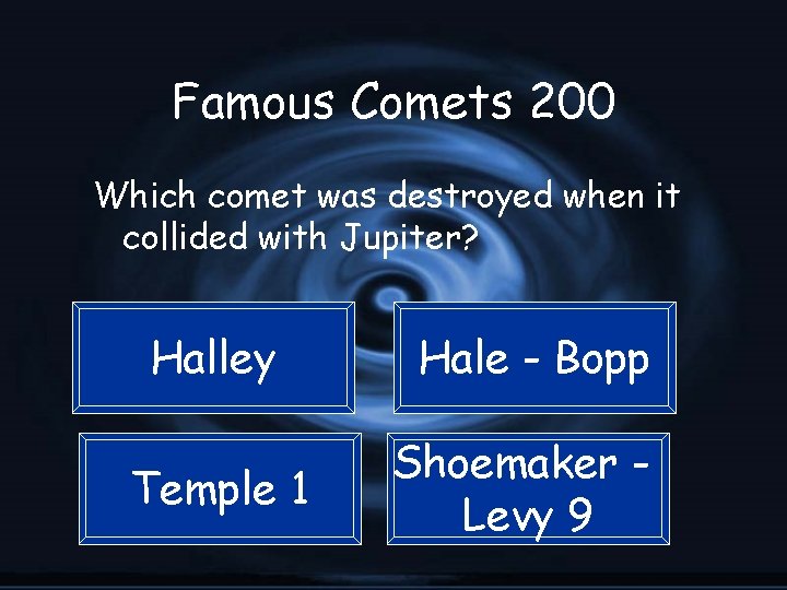 Famous Comets 200 Which comet was destroyed when it collided with Jupiter? Halley Hale