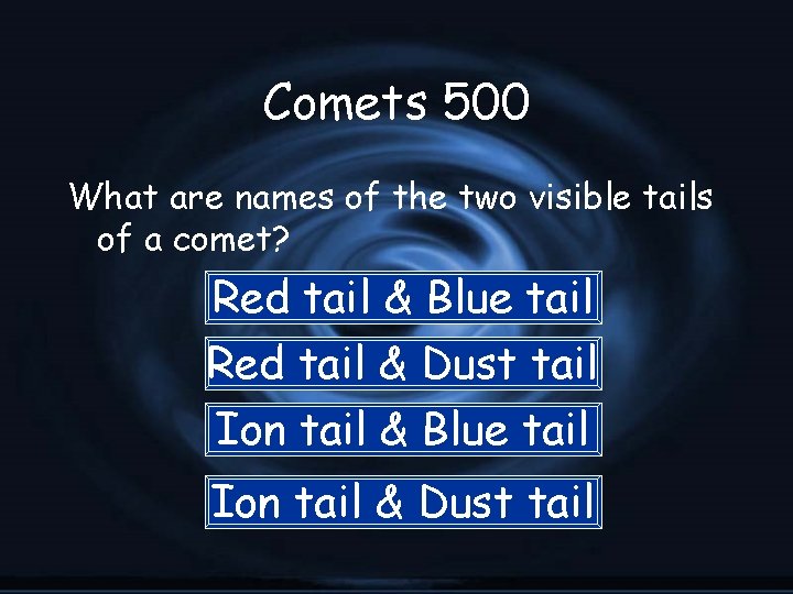Comets 500 What are names of the two visible tails of a comet? Red