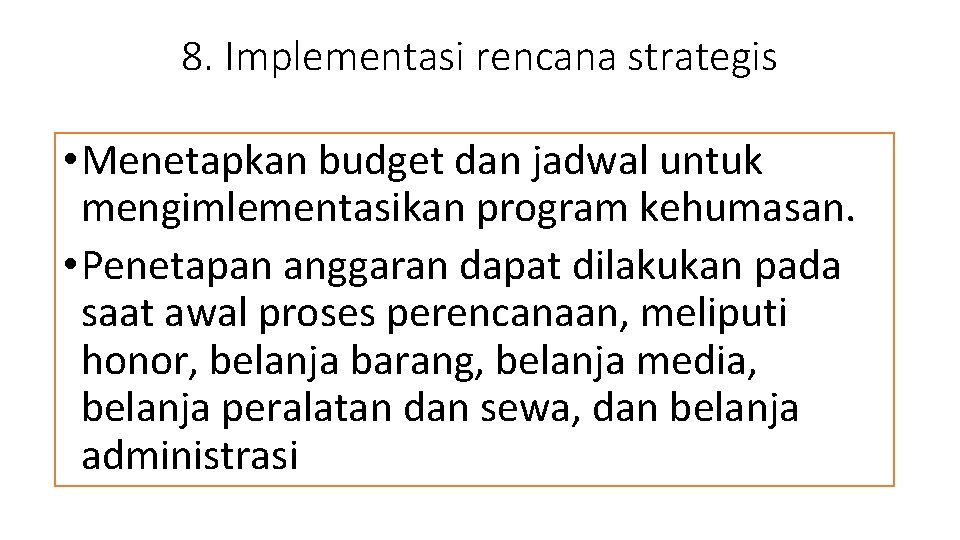 8. Implementasi rencana strategis • Menetapkan budget dan jadwal untuk mengimlementasikan program kehumasan. •