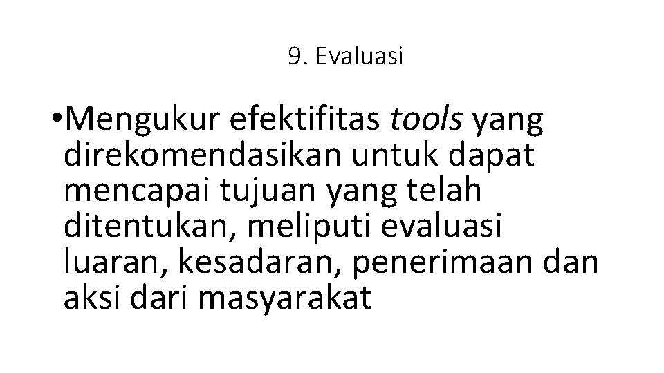 9. Evaluasi • Mengukur efektifitas tools yang direkomendasikan untuk dapat mencapai tujuan yang telah