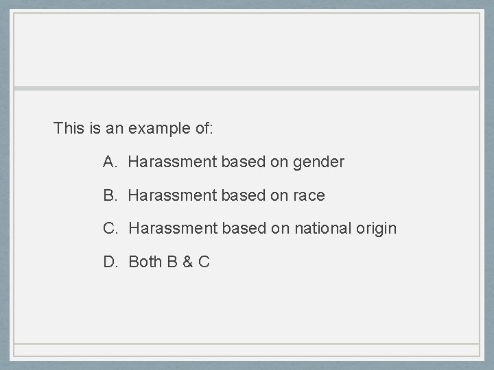 This is an example of: A. Harassment based on gender B. Harassment based on