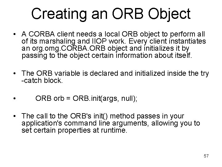 Creating an ORB Object • A CORBA client needs a local ORB object to