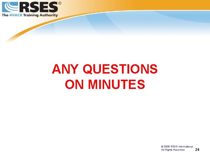 ANY QUESTIONS ON MINUTES © 2008 RSES International All Rights Reserved 24 