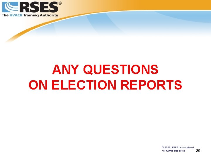 ANY QUESTIONS ON ELECTION REPORTS © 2008 RSES International All Rights Reserved 29 