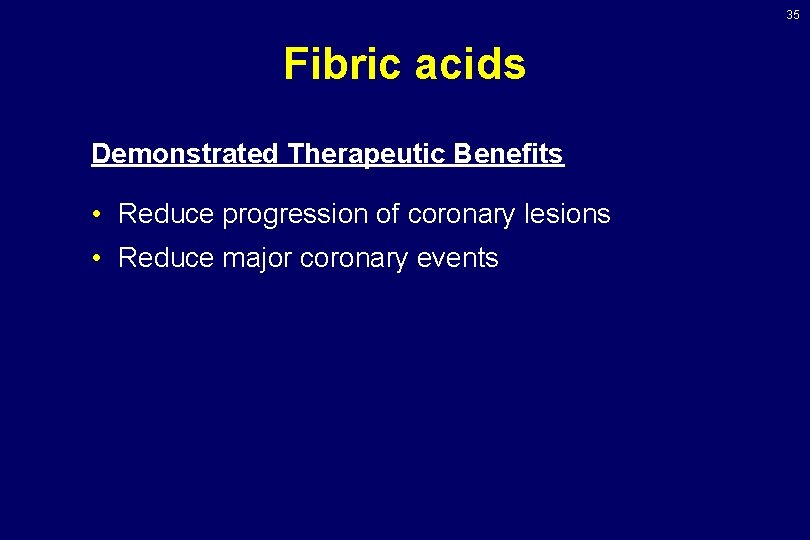 35 Fibric acids Demonstrated Therapeutic Benefits • Reduce progression of coronary lesions • Reduce 35 Fibric acids Demonstrated Therapeutic Benefits • Reduce progression of coronary lesions • Reduce