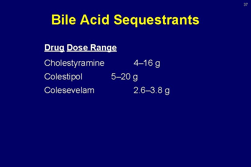 37 Bile Acid Sequestrants Drug Dose Range Cholestyramine Colestipol Colesevelam 4– 16 g 5– 37 Bile Acid Sequestrants Drug Dose Range Cholestyramine Colestipol Colesevelam 4– 16 g 5–