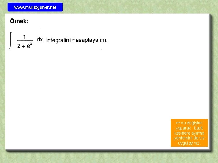 www. muratguner. net ex =u değişimi yaparak basit kesirlere ayırma yöntemini de siz uygulayınız.