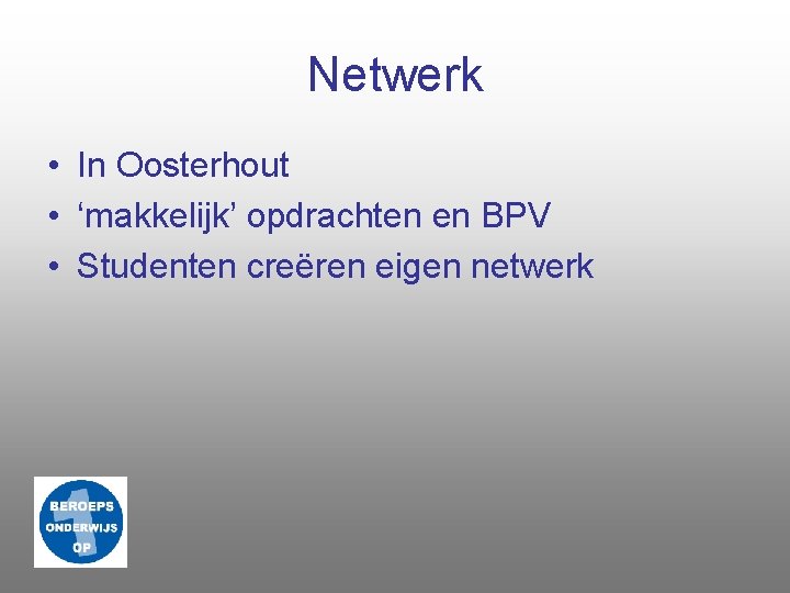 Netwerk • In Oosterhout • ‘makkelijk’ opdrachten en BPV • Studenten creëren eigen netwerk