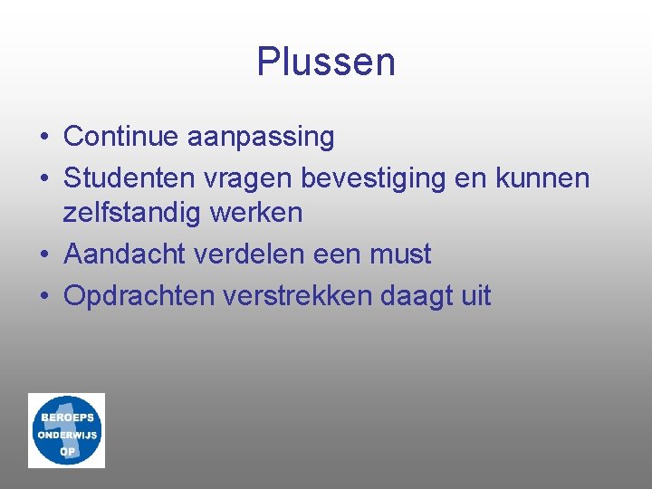 Plussen • Continue aanpassing • Studenten vragen bevestiging en kunnen zelfstandig werken • Aandacht