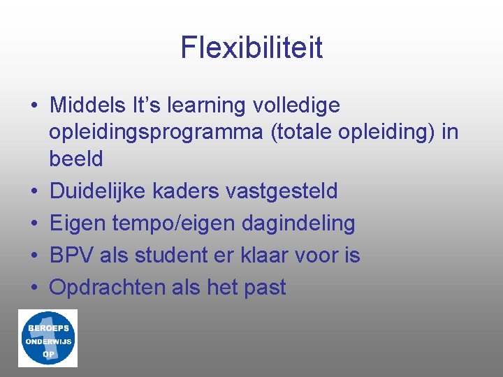 Flexibiliteit • Middels It’s learning volledige opleidingsprogramma (totale opleiding) in beeld • Duidelijke kaders