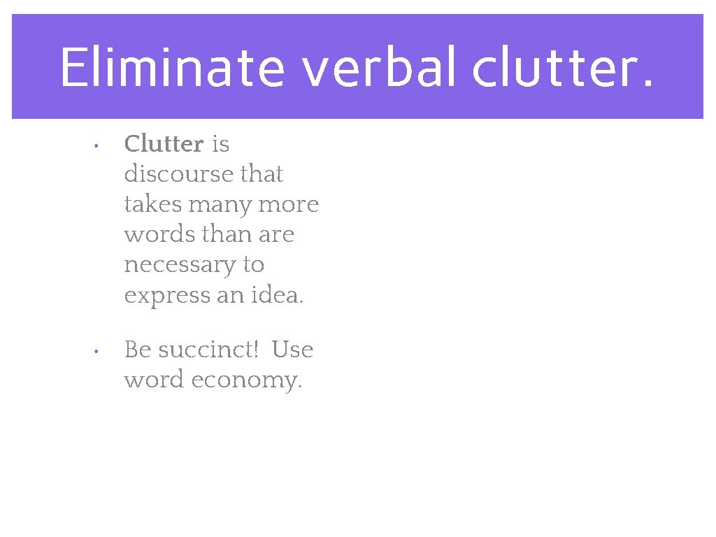 Eliminate verbal clutter. • Clutter is discourse that takes many more words than are