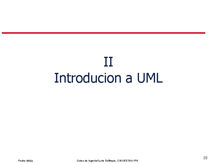 II Introducion a UML Pedro Mejia Curso de Ingeniería de Software, CINVESTAV-IPN 19 