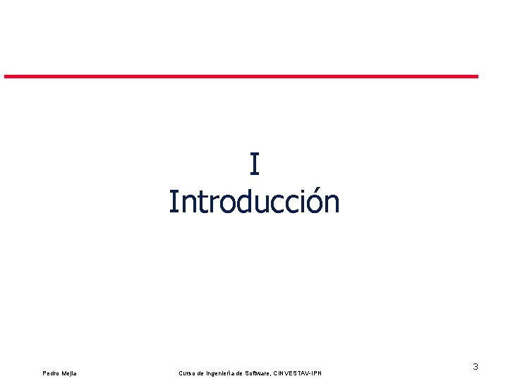 I Introducción Pedro Mejia Curso de Ingeniería de Software, CINVESTAV-IPN 3 