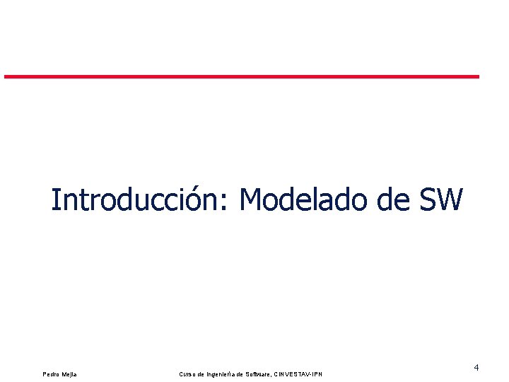 Introducción: Modelado de SW Pedro Mejia Curso de Ingeniería de Software, CINVESTAV-IPN 4 