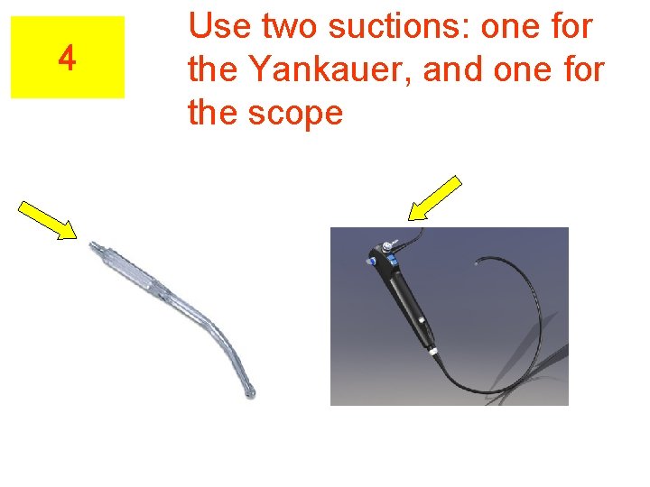 4 Use two suctions: one for the Yankauer, and one for the scope 