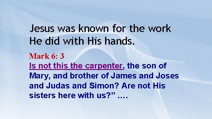 Jesus was known for the work He did with His hands. Mark 6: 3