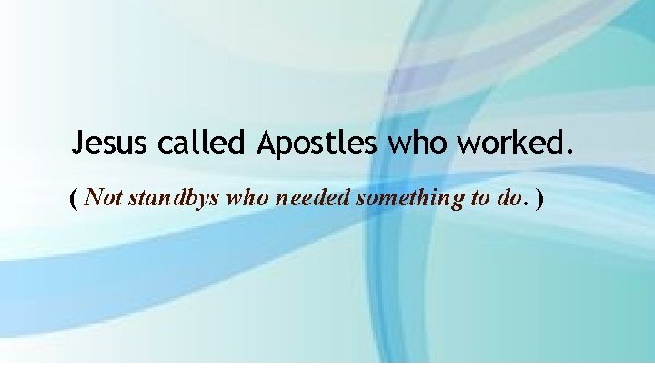 Jesus called Apostles who worked. ( Not standbys who needed something to do. )