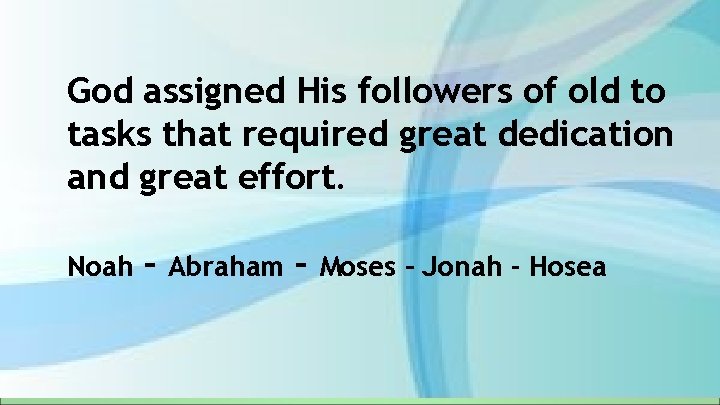 God assigned His followers of old to tasks that required great dedication and great