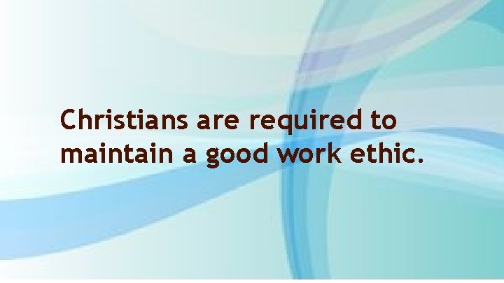 Christians are required to maintain a good work ethic. 