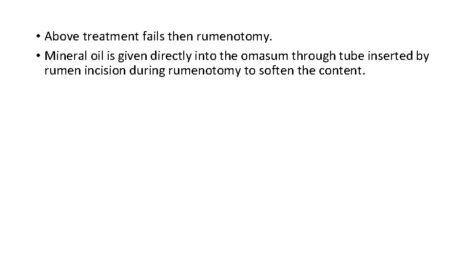  • Above treatment fails then rumenotomy. • Mineral oil is given directly into