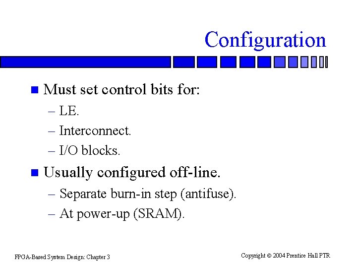 Configuration n Must set control bits for: – LE. – Interconnect. – I/O blocks. Configuration n Must set control bits for: – LE. – Interconnect. – I/O blocks.
