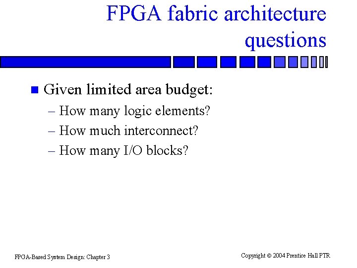 FPGA fabric architecture questions n Given limited area budget: – How many logic elements? FPGA fabric architecture questions n Given limited area budget: – How many logic elements?