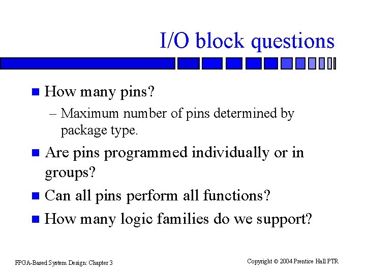 I/O block questions n How many pins? – Maximum number of pins determined by I/O block questions n How many pins? – Maximum number of pins determined by