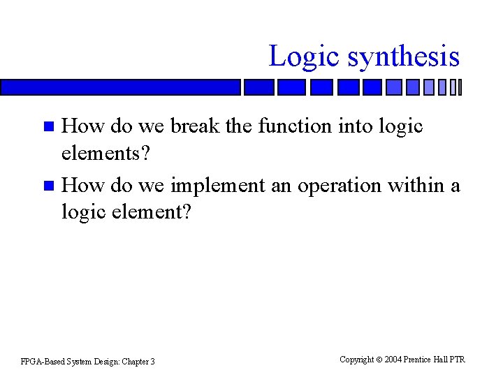 Logic synthesis How do we break the function into logic elements? n How do Logic synthesis How do we break the function into logic elements? n How do