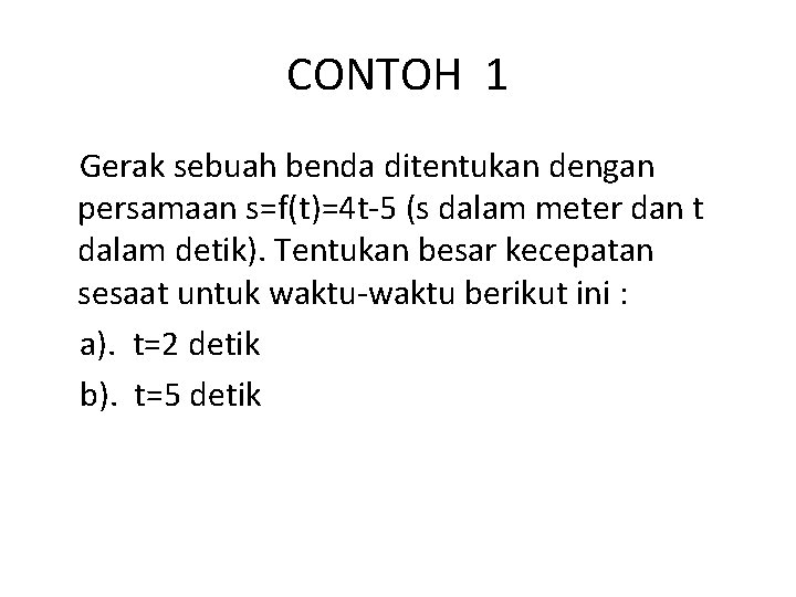 CONTOH 1 Gerak sebuah benda ditentukan dengan persamaan s=f(t)=4 t-5 (s dalam meter dan