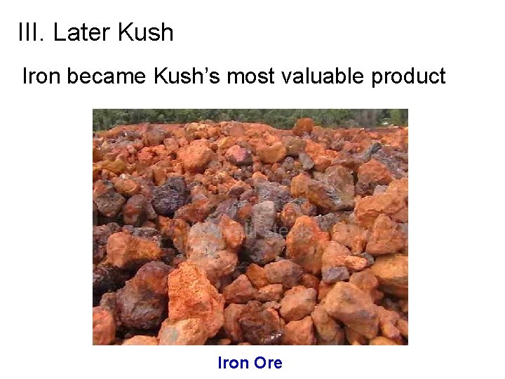 III. Later Kush Iron became Kush’s most valuable product Iron Ore 