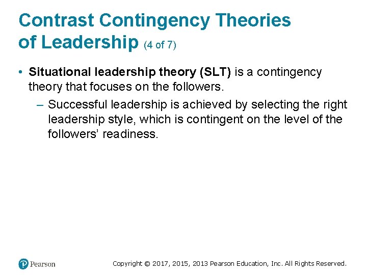 Contrast Contingency Theories of Leadership (4 of 7) • Situational leadership theory (SLT) is