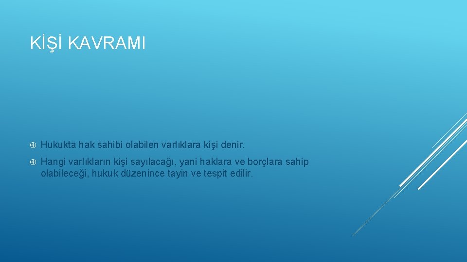 KİŞİ KAVRAMI Hukukta hak sahibi olabilen varlıklara kişi denir. Hangi varlıkların kişi sayılacağı, yani