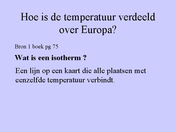 Hoe is de temperatuur verdeeld over Europa? Bron 1 boek pg 75 Wat is