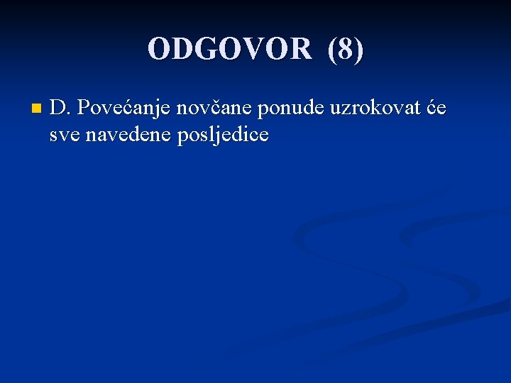 ODGOVOR (8) n D. Povećanje novčane ponude uzrokovat će sve navedene posljedice 