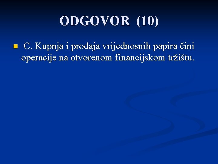 ODGOVOR (10) n C. Kupnja i prodaja vrijednosnih papira čini operacije na otvorenom financijskom