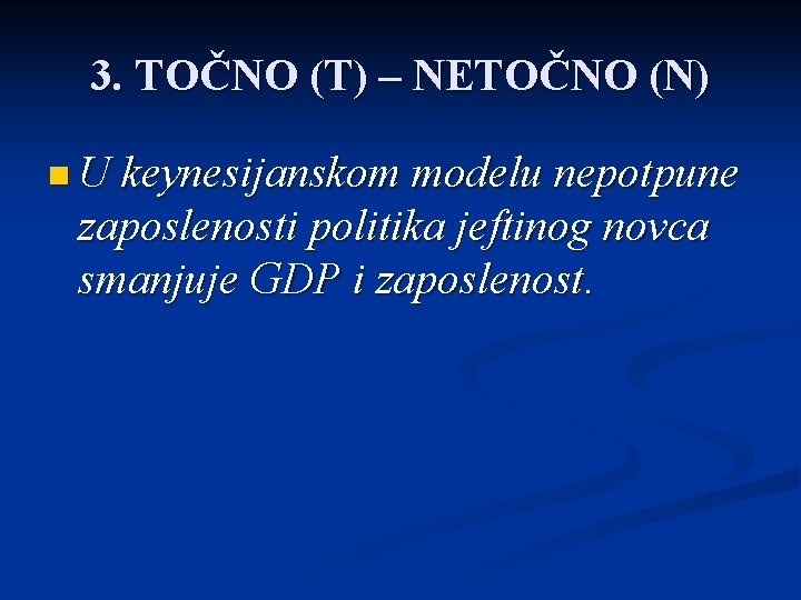 3. TOČNO (T) – NETOČNO (N) n U keynesijanskom modelu nepotpune zaposlenosti politika jeftinog