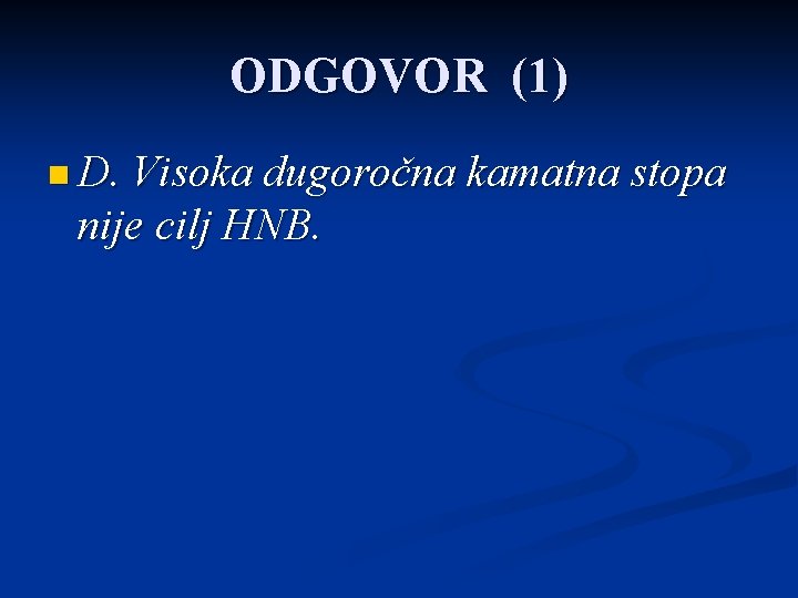 ODGOVOR (1) n D. Visoka dugoročna kamatna stopa nije cilj HNB. 