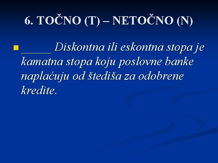 6. TOČNO (T) – NETOČNO (N) n _____ Diskontna ili eskontna stopa je kamatna