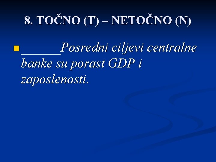 8. TOČNO (T) – NETOČNO (N) n ______Posredni ciljevi centralne banke su porast GDP